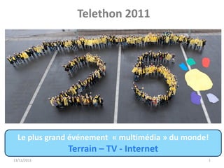 Telethon 2011




  Le plus grand événement « multimédia » du monde!
              Terrain – TV - Internet
13/11/2011                                       1
 