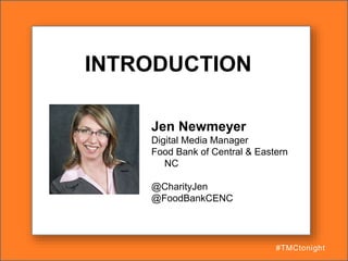 INTRODUCTION
Jen Newmeyer
Digital Media Manager
Food Bank of Central & Eastern
NC
@CharityJen
@FoodBankCENC
#TMCtonight
 