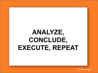 ANALYZE,
CONCLUDE,
EXECUTE, REPEAT
#TMCtonight
 