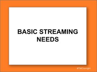 BASIC STREAMING
NEEDS
#TMCtonight
 