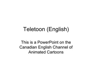 Teletoon (English) This is a PowerPoint on the Canadian English Channel of Animated Cartoons 