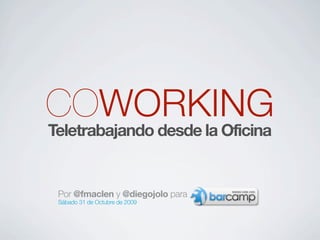 COWORKING
Teletrabajando desde la Oficina


 Por @fmaclen y @diegojolo para
 Sábado 31 de Octubre de 2009
 