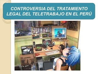 CONTROVERSIA DEL TRATAMIENTO
LEGAL DEL TELETRABAJO EN EL PERÚ
 