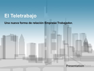 El Teletrabajo Una nueva forma de relación Empresa Trabajador. 