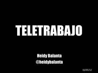 TELETRABAJO
Heidy Balanta
@heidybalanta
16/05/12

 