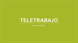 TELETRABAJO
Valeria Rodríguez
 