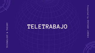 TELETRABAJO
TECHNOLOGY&THEORY
PresentedbySTEPHANYJIMÉNEZ
 
