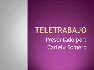 Teletrabajo Presentado por: Carlely Romero 
