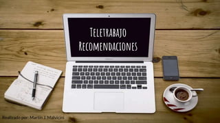 Teletrabajo
Recomendaciones
Realizado por: Martín J. Malvicini
 