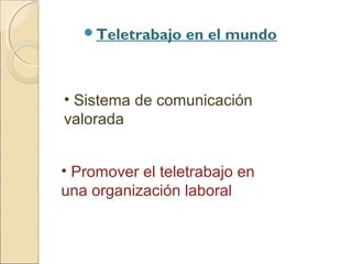 Teletrabajo
en el mundo
• Sistema de comunicación
valorada
• Promover el teletrabajo en
una organización laboral