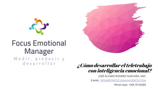 ¿Cómo desarrollar el teletrabajo
con inteligencia emocional?
JOSÉ ÁLVARO ROMERO GUEVARA, MSC
E-MAIL: JROMERO@FOCUSMANAGERCR.COM
Whast app: +506 70105505
 