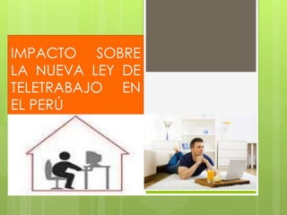 LA NUEVA LEY DE TELETRABAJO Y SU IMPACTO EN EL PERU | PPTX