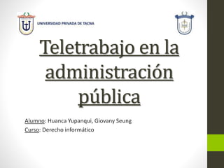 Teletrabajo en la
administración
pública
Alumno: Huanca Yupanqui, Giovany Seung
Curso: Derecho informático
 
