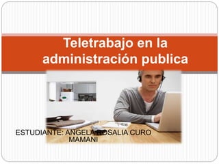 ESTUDIANTE: ANGELA ROSALIA CURO
MAMANI
Teletrabajo en la
administración publica
 