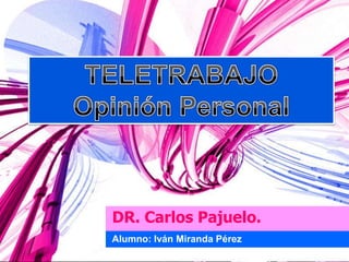 TELETRABAJO Opinión Personal   DR. Carlos Pajuelo. Alumno: Iván Miranda Pérez  