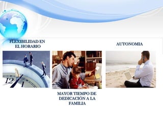 FLEXIBILIDAD EN EL HORARIOAUTONOMIAMAYOR TIEMPO DE DEDICACIÓN A LAFAMILIA