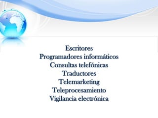 Escritores Programadores informáticos Consultas telefónicas Traductores TelemarketingTeleprocesamiento Vigilancia electrónica