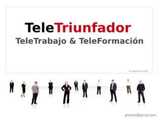 TeleTriunfador
    TeleTrabajo & TeleFormación


                            Por Stephenson Prieto




                  

                           prietost@gmail.com
 