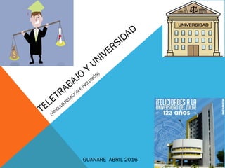 (VINCULO-RELACIÓN
E
INCLUSIÓN)
TELETRABAJO
Y
UNIVERSIDAD
GUANARE ABRIL 2016
 