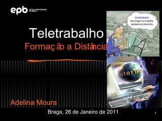 Teletrabalho
   Formaç ã a Distâ
           o      ncia




Adelina Moura
          Braga, 26 de Janeiro de 2011   1
 