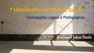 Teletrabalho em Minas Gerais
Concepções Legais e Pedagógicas
Professor Jakes Paulo
 