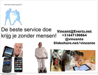 De beste service doe Vincent@Everts.net
krijg je zonder mensen! +31647180864
                                      @vincente
                               Slideshare.net/vincente




Thursday, September 29, 2011
 