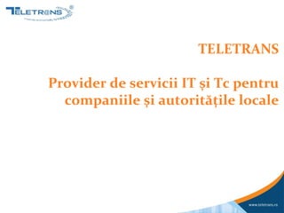 TELETRANS

Provider de servicii IT şi Tc pentru
  companiile şi autorităţile locale
 