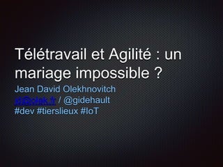 Télétravail et Agilité : un 
mariage impossible ? 
Jean David Olekhnovitch 
jd@olek.fr / @gidehault 
#dev #tierslieux #IoT 
 