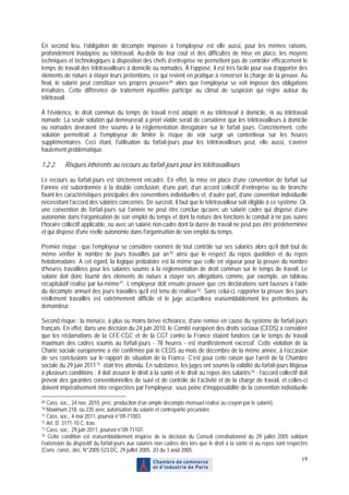 En second lieu, l’obligation de décompte imposée à l’employeur est elle aussi, pour les mêmes raisons,
profondément inadaptée au télétravail. Au-delà de leur coût et des difficultés de mise en place, les moyens
techniques et technologiques à disposition des chefs d’entreprise ne permettent pas de contrôler efficacement le
temps de travail des télétravailleurs à domicile ou nomades. À l’opposé, il est très facile pour eux d’apporter des
éléments de nature à étayer leurs prétentions, ce qui revient en pratique à renverser la charge de la preuve. Au
final, le salarié peut constituer ses propres preuves 69 alors que l’employeur se voit imposer des obligations
irréalistes. Cette différence de traitement injustifiée participe au climat de suspicion qui règne autour du
télétravail.

À l’évidence, le droit commun du temps de travail n’est adapté ni au télétravail à domicile, ni au télétravail
nomade. La seule solution qui demeurerait a priori viable serait de considérer que les télétravailleurs à domicile
ou nomades devraient être soumis à la réglementation dérogatoire sur le forfait jours. Concrètement, cette
solution permettrait à l’employeur de limiter le risque de voir surgir un contentieux sur les heures
supplémentaires. Ceci étant, l’utilisation du forfait-jours pour les télétravailleurs peut, elle aussi, s’avérer
hautement problématique.

1.2.2.     Risques inhérents au recours au forfait-jours pour les télétravailleurs

Le recours au forfait-jours est strictement encadré. En effet, la mise en place d’une convention de forfait sur
l’année est subordonnée à la double conclusion, d’une part, d’un accord collectif d’entreprise ou de branche
fixant les caractéristiques principales des conventions individuelles et, d’autre part, d’une convention individuelle
nécessitant l’accord des salariés concernés. De surcroît, il faut que le télétravailleur soit éligible à ce système. Or,
une convention de forfait-jours sur l’année ne peut être conclue qu’avec un salarié cadre qui dispose d’une
autonomie dans l’organisation de son emploi du temps et dont la nature des fonctions le conduit à ne pas suivre
l’horaire collectif applicable, ou avec un salarié non-cadre dont la durée de travail ne peut pas être prédéterminée
et qui dispose d'une réelle autonomie dans l'organisation de son emploi du temps.

Premier risque : que l’employeur se considère exonéré de tout contrôle sur ses salariés alors qu’il doit tout de
même vérifier le nombre de jours travaillés par an 70 ainsi que le respect du repos quotidien et du repos
hebdomadaire. A cet égard, la logique probatoire est la même que celle en vigueur pour la preuve du nombre
d’heures travaillées pour les salariés soumis à la réglementation de droit commun sur le temps de travail. Le
salarié doit donc fournir des éléments de nature à étayer ses allégations comme, par exemple, un tableau
récapitulatif réalisé par lui-même 71 . L’employeur doit ensuite prouver que ces déclarations sont fausses à l’aide
du décompte annuel des jours travaillés qu’il est tenu de réaliser 72 . Sans celui-ci, rapporter la preuve des jours
réellement travaillés est extrêmement difficile et le juge accueillera vraisemblablement les prétentions du
demandeur.

Second risque : la menace, à plus ou moins brève échéance, d’une remise en cause du système de forfait-jours
français. En effet, dans une décision du 24 juin 2010, le Comité européen des droits sociaux (CEDS) a considéré
que les réclamations de la CFE-CGC et de la CGT contre la France étaient fondées car le temps de travail
maximum des cadres soumis au forfait-jours - 78 heures - est manifestement excessif. Cette violation de la
Charte sociale européenne a été confirmée par le CEDS au mois de décembre de la même année, à l’occasion
de ses conclusions sur le rapport de situation de la France. C’est pour cette raison que l’arrêt de la Chambre
sociale du 29 juin 2011 73 était très attendu. En substance, les juges ont soumis la validité du forfait-jours litigieux
à plusieurs conditions : il doit assurer le droit à la santé et le droit au repos des salariés 74 ; l’accord collectif doit
prévoir des garanties conventionnelles de suivi et de contrôle de l’activité et de la charge de travail, et celles-ci
doivent impérativement être respectées par l’employeur, sous peine d’inopposabilité de la convention individuelle

69 Cass. soc., 24 nov. 2010, préc. production d’un simple décompte mensuel réalisé au crayon par le salarié).
70 Maximum 218, ou 235 avec autorisation du salarié et contrepartie pécuniaire.
71 Cass. soc., 4 mai 2011, pourvoi n°09-71003.
72 Art. D. 3171-10 C. trav.
73 Cass. soc., 29 juin 2011, pourvoi n°09-71107.
74 Cette condition est vraisemblablement inspirée de la décision du Conseil constitutionnel du 29 juillet 2005 validant

l’extension du dispositif du forfait-jours aux salariés non cadres dès lors que le droit à la santé et au repos sont respectés
(Cons. const., déc. N°2005-523 DC, 29 juillet 2005, JO du 3 août 2005.
                                                                                                                           19
 