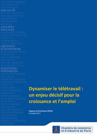  




    Dynamiser le télétravail :  
    un enjeu décisif pour la 
    croissance et l’emploi 
    Rapport de Dominique DENIS
    6 octobre 2011
 