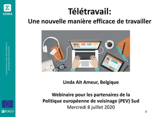 Télétravail:
Une nouvelle manière efficace de travailler
0
Linda Ait Ameur, Belgique
Webinaire pour les partenaires de la
Politique européenne de voisinage (PEV) Sud
Mercredi 8 juillet 2020
 