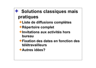 ✦ Solutions classiques mais
pratiques
✦Liste de diffusions complètes
✦Répertoire complet
✦Invitations aux activités hors
bureau
✦Fixation des dates en fonction des
télétravailleurs
✦Autres idées?
 