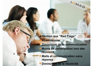 ✦ Attention aux “Red Flags”
✦Absentéisme
✦Diminution de la communication
✦Moins de participation lors des
réunions
✦Mails et communication sans
réponse
✦Diminution de la réactivité
● ...
 