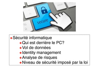 ◆Sécurité informatique
◆Qui est derrière le PC?
◆Vol de données
◆Identity management
◆Analyse de risques
◆Niveau de sécurité imposé par la loi
 