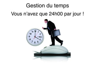 Gestion du temps
Vous n’avez que 24h00 par jour !
 