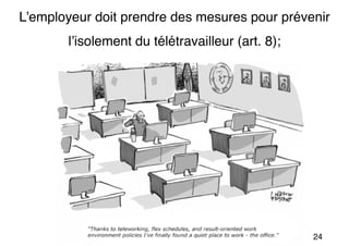 24
L’employeur doit prendre des mesures pour prévenir
l’isolement du télétravailleur (art. 8);
 