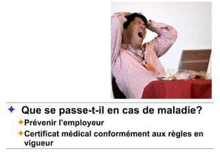 ✦ Que se passe-t-il en cas de maladie?
✦Prévenir l’employeur
✦Certificat médical conformément aux règles en
vigueur
 