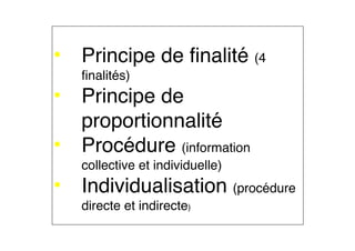 • Principe de finalité (4
finalités)
• Principe de
proportionnalité
• Procédure (information
collective et individuelle)
• Individualisation (procédure
directe et indirecte) 
 
 