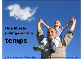 Une liberté
pour gérer son
temps
http://fr.slideshare.net/Xavier85/pourquoi-comment-teletravailler-en-entreprise
 