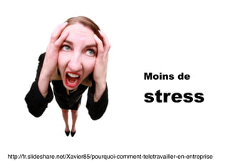 Moins de
stress
http://fr.slideshare.net/Xavier85/pourquoi-comment-teletravailler-en-entreprise
 