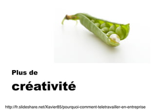 Plus de
créativité
http://fr.slideshare.net/Xavier85/pourquoi-comment-teletravailler-en-entreprise
 