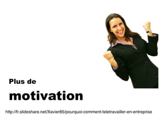 Plus de
motivation
http://fr.slideshare.net/Xavier85/pourquoi-comment-teletravailler-en-entreprise
 