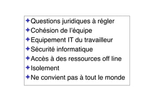 ✦Questions juridiques à régler
✦Cohésion de l’équipe
✦Equipement IT du travailleur
✦Sécurité informatique
✦Accès à des ressources off line
✦Isolement
✦Ne convient pas à tout le monde
 