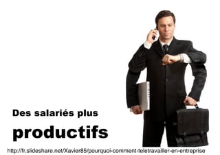 Des salariés plus
productifs
http://fr.slideshare.net/Xavier85/pourquoi-comment-teletravailler-en-entreprise
 