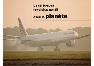 Le télétravail
rend plus gentil
avec la planète
http://fr.slideshare.net/Xavier85/pourquoi-comment-teletravailler-en-entreprise
 