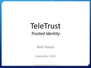 TeleTrust
Trusted Identity

       Ned Hayes

    September 2010

 Confidential & Proprietary | TeleTrust.us
 