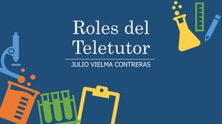 Roles del
Teletutor
JULIO VIELMA CONTRERAS
 