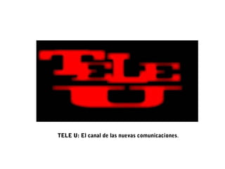 TELE U: El canal de las nuevas comunicaciones.
 