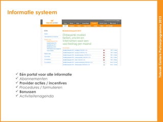 Informatie systeem




                                      Televak Centers Partnerprogramma 2013
   Eén portal voor alle informatie
   Abonnementen
   Provider acties / incentives
   Procedures / formulieren
   Bonussen
   Activiteitenagenda
 