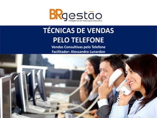 TÉCNICAS DE VENDAS
PELO TELEFONE
Vendas Consultivas pelo Telefone
Facilitador: Alessandro Lunardon
 